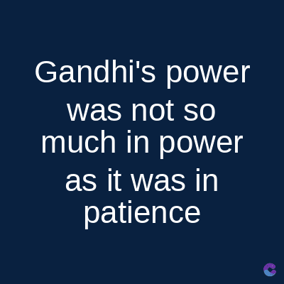 Gandhi's power
was not so
much in power
as it was in
patience