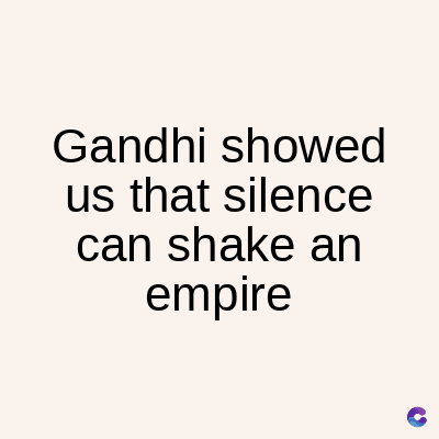 Gandhi
showed
us that silence
can shake an
empire
C