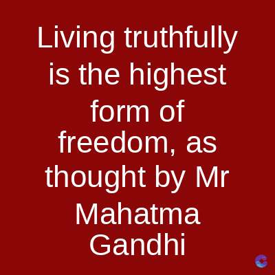 Living truthfully
is the highest
form of
freedom, as
thought by Mr
Mahatma
Gandhi