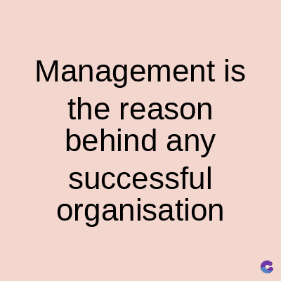 Management is
the reason
behind any
successful
organisation
C