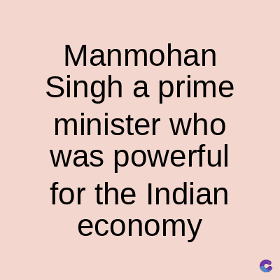Manmohan
Singh a prime
minister who
was powerful
for the Indian
economy
C