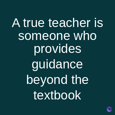 A true teacher is
someone who
provides
guidance
beyond the
textbook