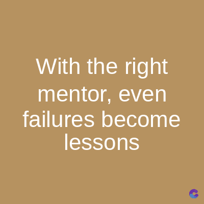 With the right
mentor, even
failures become
lessons