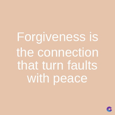 Forgiveness is
the connection
that turn faults
with peace