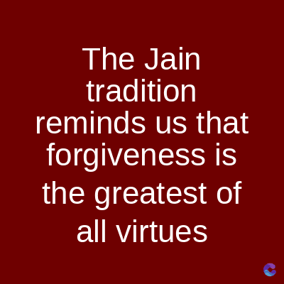 The Jain
tradition
reminds us that
forgiveness is
the greatest of
all virtues
