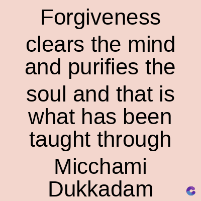 Forgiveness
clears the mind
and purifies the
soul and that is
what has been
taught through
Micchami
Dukkadam
C