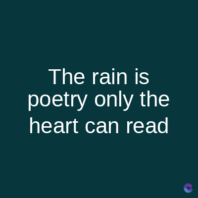 The rain is
poetry only the
heart can read