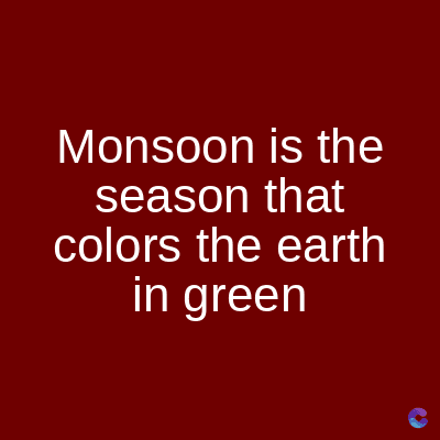Monsoon is the
season that
colors the earth
in green
