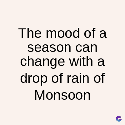 The mood of a
season can
change with a
drop of rain of
Monsoon
C