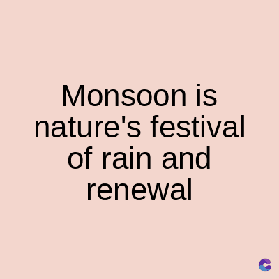 Monsoon is
nature's festival
of rain and
renewal
C