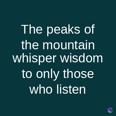 The peaks of
the mountain
whisper wisdom
to only those
who listen