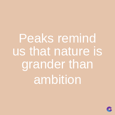 Peaks remind
us that nature is
grander than
ambition