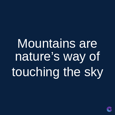 Mountains are
nature's way of
touching the sky