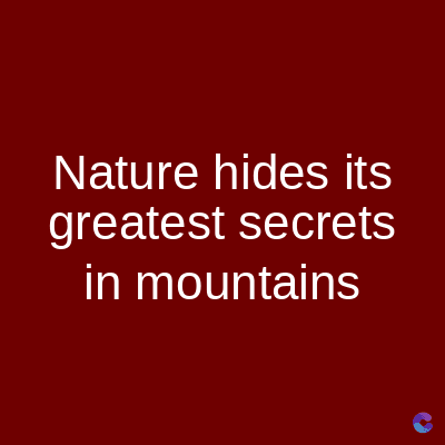 Nature hides its
greatest secrets
in mountains