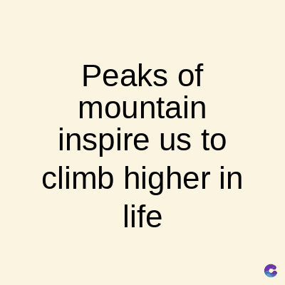 Peaks of
mountain
inspire us to
climb higher in
life
C