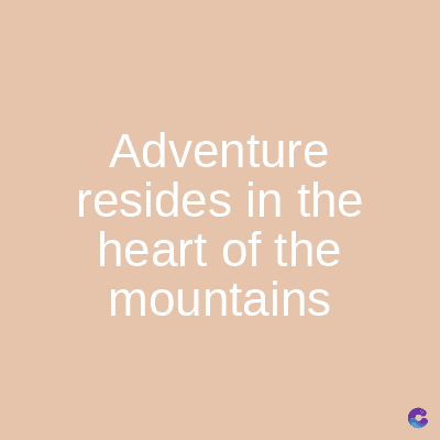 Adventure
resides in the
heart of the
mountains