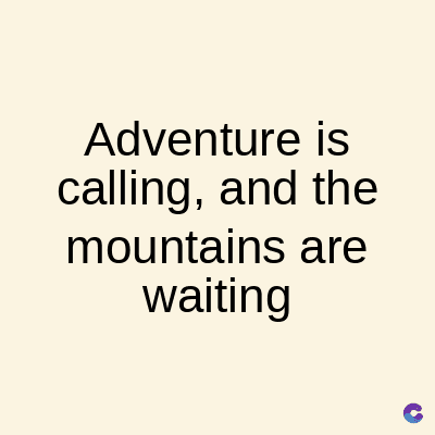Adventure is
calling, and the
mountains are
waiting
C