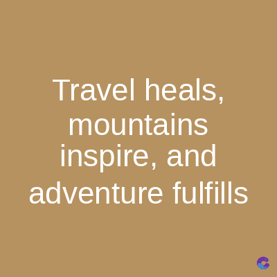 Travel heals,
mountains
inspire, and
adventure fulfills