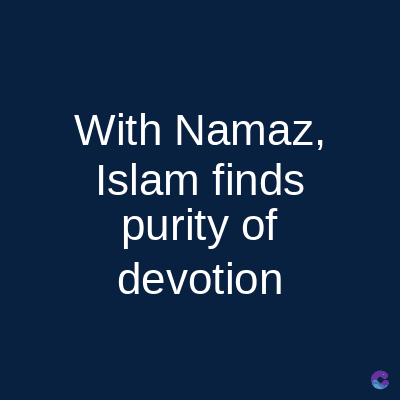 With Namaz,
Islam finds
purity of
devotion
