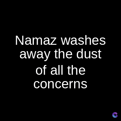 Namaz washes
away the dust
of all the
concerns