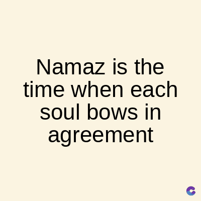 Namaz is the
time when each
soul bows in
agreement
C
