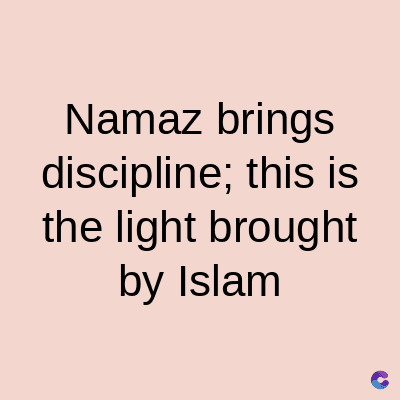 Namaz brings
discipline; this is
the light brought
by Islam
C