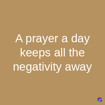 A prayer a day
keeps all the
negativity away