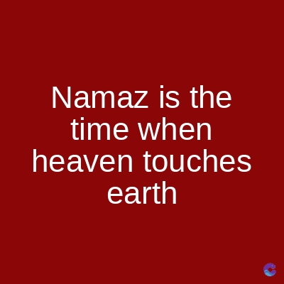 Namaz is the
time when
heaven touches
earth