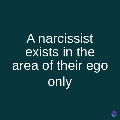 A narcissist
exists in the
area of their ego
only
