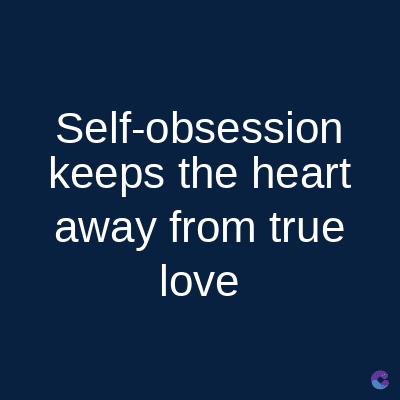 Self-obsession
keeps the heart
away from true
love