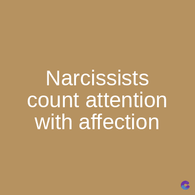 Narcissists
count attention
with affection