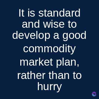 It is standard
and wise to
develop a good
commodity
market plan,
rather than to
hurry
