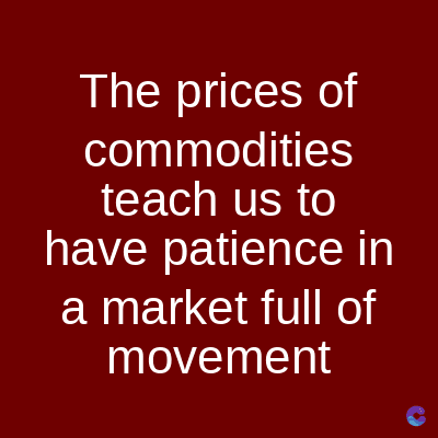 The prices of
commodities
teach us to
have patience in
a market full of
movement