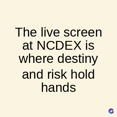 The live screen
at NCDEX is
where destiny
and risk hold
hands
C