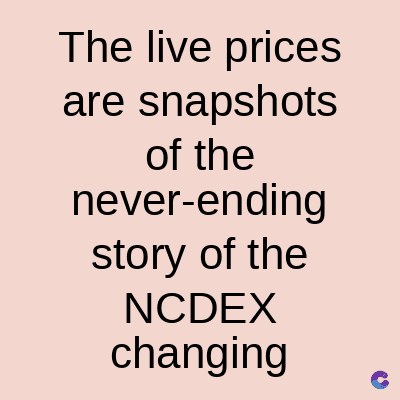 The live prices
are snapshots
of the
never-ending
story of the
NCDEX
changing
C