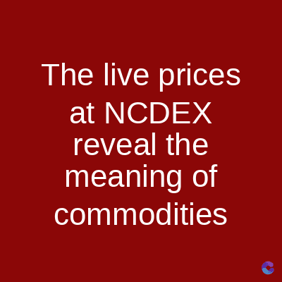 The live prices
at NCDEX
reveal the
meaning of
commodities