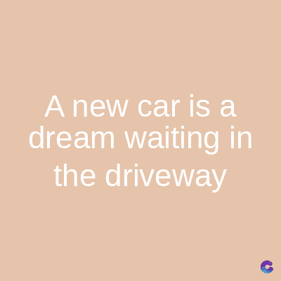 A new car is a
dream waiting in
the driveway