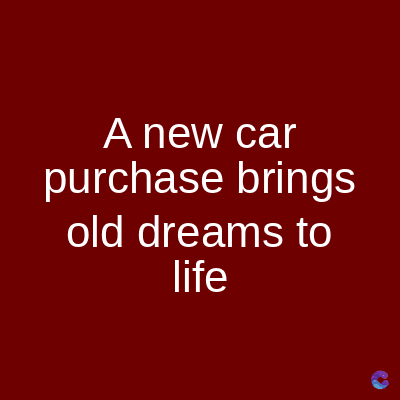 A new car
purchase brings
old dreams to
life