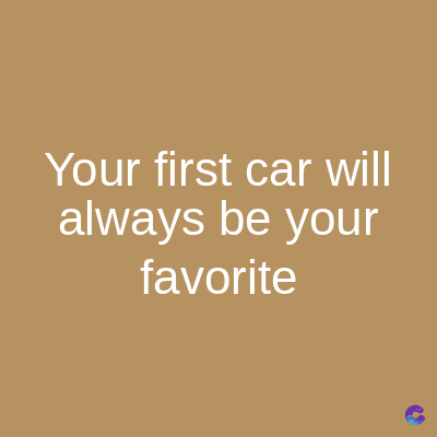 Your first car will
always be your
favorite