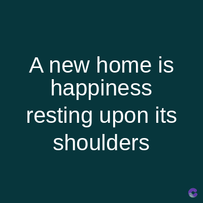 A new home is
happiness
resting upon its
shoulders