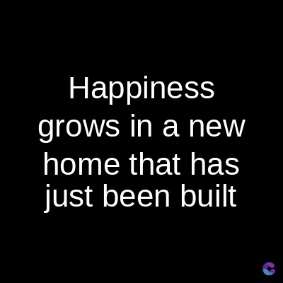 Happiness
grows in a new
home that has
just been built