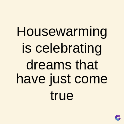 Housewarming
is celebrating
dreams that
have just come
true
C