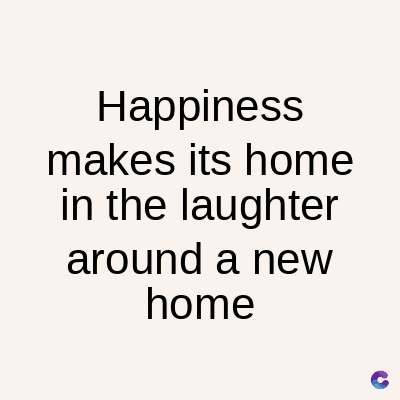 Happiness
makes its home
in the laughter
around a new
home
C