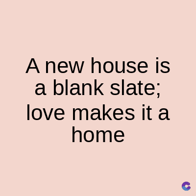 A new house is
a blank slate;
love makes it a
home
C