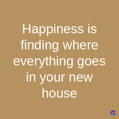 Happiness is
finding where
everything goes
in your new
house