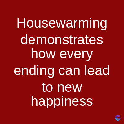 Housewarming
demonstrates
how every
ending can lead
to new
happiness