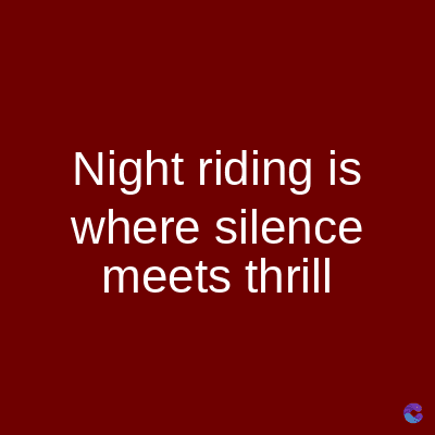 Night riding is
where silence
meets thrill