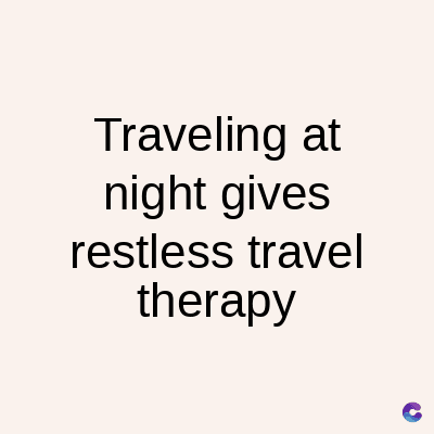 Traveling at
night gives
restless travel
therapy
C