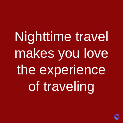 Nighttime travel
makes you love
the experience
of traveling