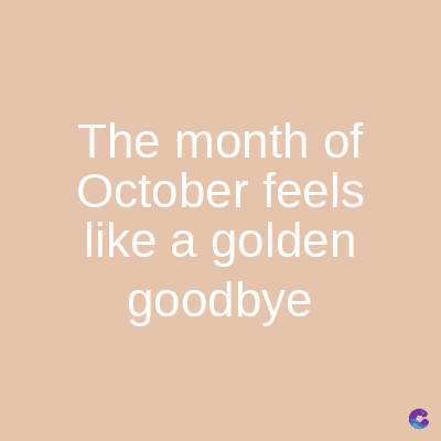 The month of
October feels
like a golden
goodbye